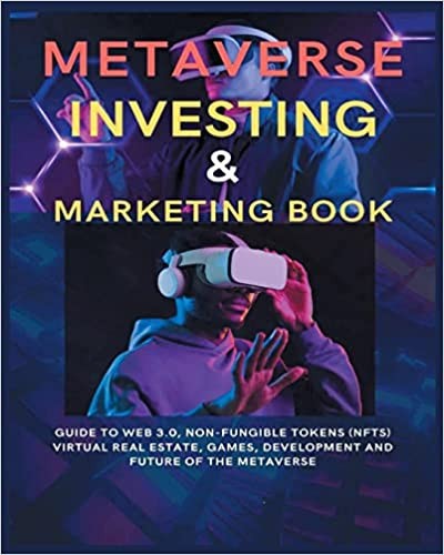 NFT For Beginners: METAVERSE INVESTING & MARKETING BOOK: Guide to Web 3.0, Non-Fungible Tokens (NFTs) Virtual Real Estate, Games, Development and Future of the metaverse