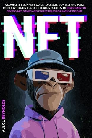 NFT: A Complete Beginner's Guide to Create, Buy, Sell and Make Money with Non-Fungible Tokens. Successful Investment in Crypto Art, Games, and Collectibles for Passive Income